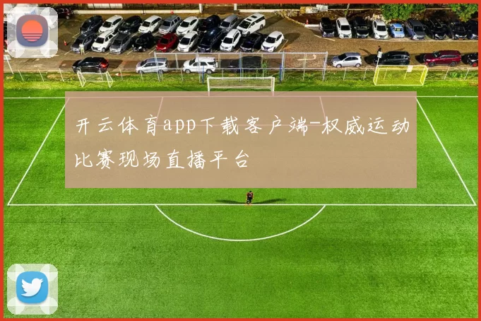 开云体育app下载客户端-权威运动比赛现场直播平台