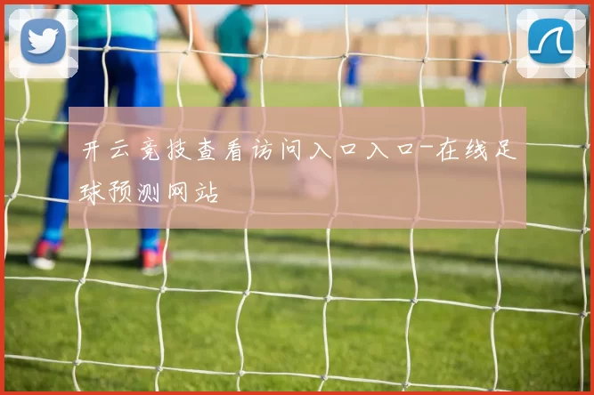 开云竞技查看访问入口入口-在线足球预测网站