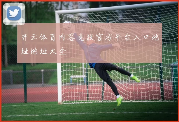 开云体育内容竞技官方平台入口地址地址大全