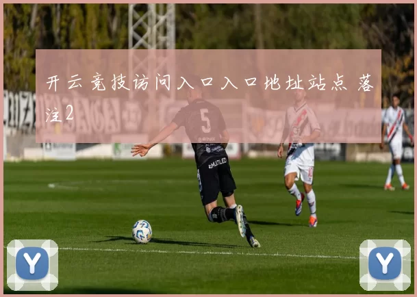 开云竞技访问入口入口地址站点 落注2