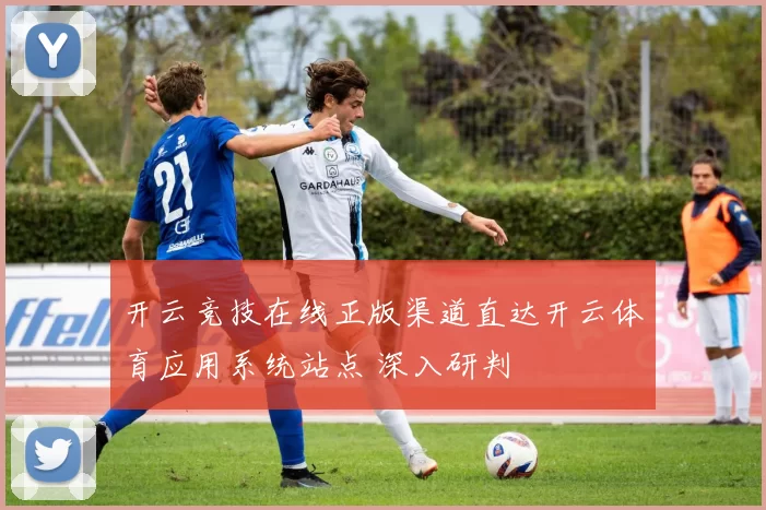 开云竞技在线正版渠道直达开云体育应用系统站点 深入研判