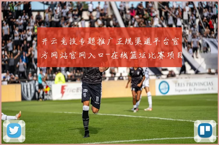 开云竞技专题推广正规渠道平台官方网站官网入口-在线篮坛比赛项目预测游戏厅 深入分析