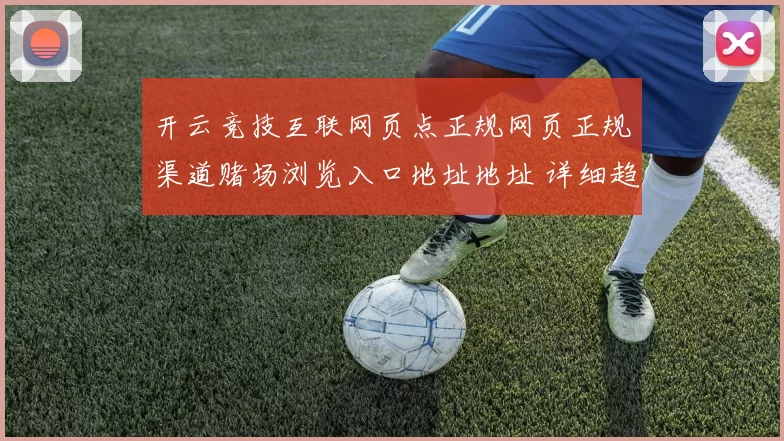 开云竞技互联网页点正规网页正规渠道赌场浏览入口地址地址 详细趋势分析