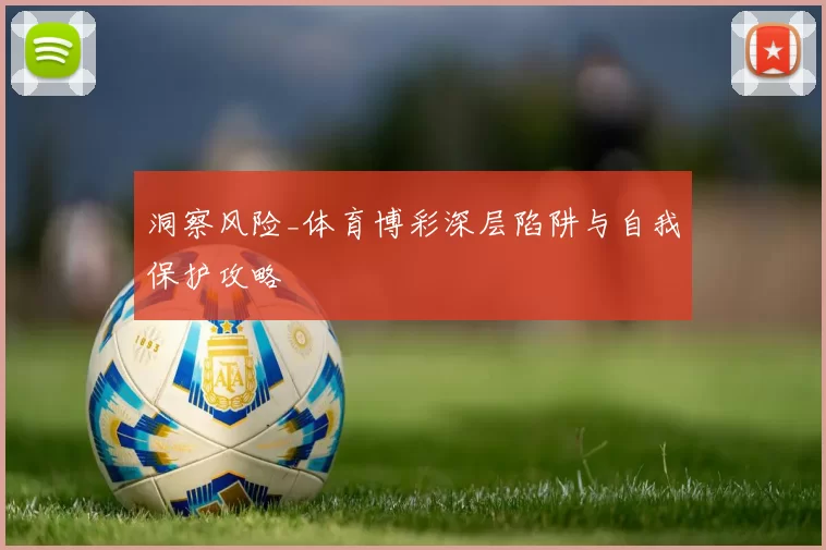 洞察风险_体育博彩深层陷阱与自我保护攻略