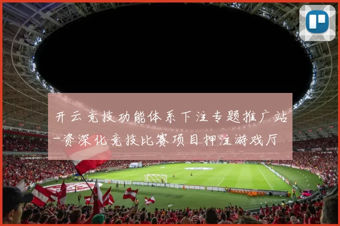 开云竞技功能体系下注专题推广站-资深化竞技比赛项目押注游戏厅