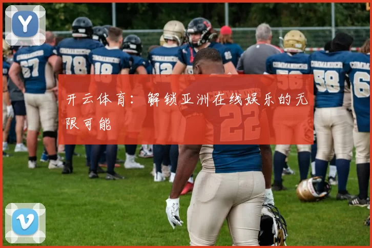 开云体育：解锁亚洲在线娱乐的无限可能