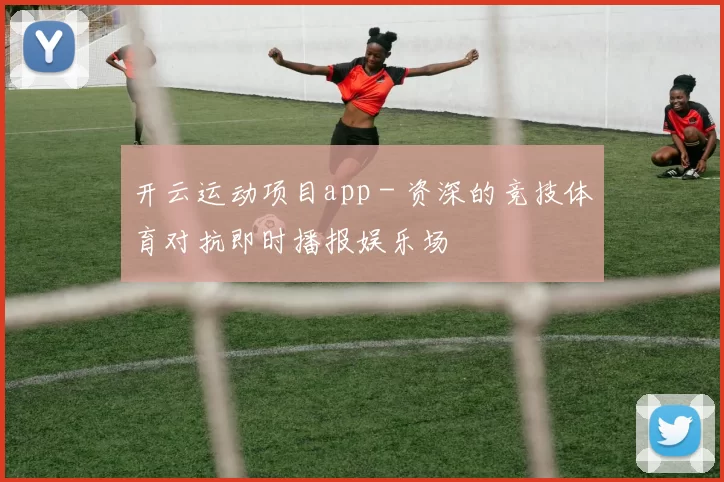 开云运动项目app - 资深的竞技体育对抗即时播报娱乐场