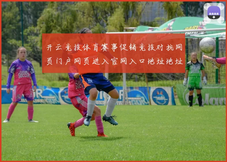 开云竞技体育赛事促销竞技对抗网页门户网页进入官网入口地址地址地址 视频pastime大厅3