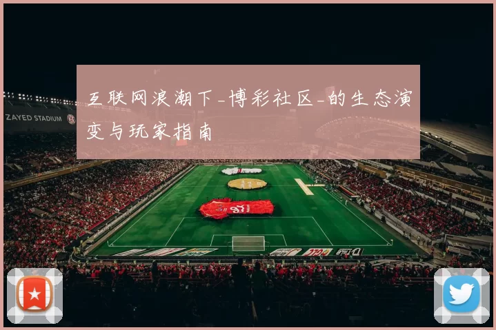 互联网浪潮下_博彩社区_的生态演变与玩家指南