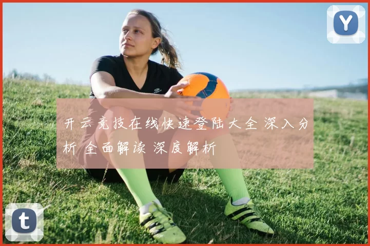 开云竞技在线快速登陆大全 深入分析 全面解读 深度解析