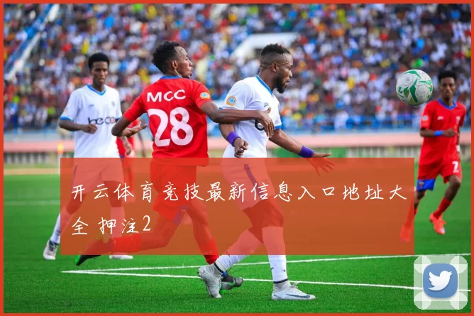 开云体育竞技最新信息入口地址大全 押注2
