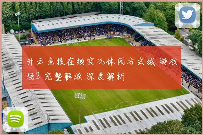 开云竞技在线实况休闲方式城 游戏场2 完整解读 深度解析