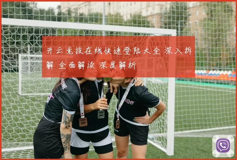 开云竞技在线快速登陆大全 深入拆解 全面解读 深度解析