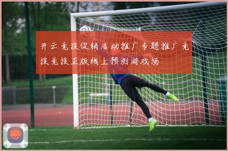 开云竞技促销活动推广专题推广竞技竞技正版线上预测游戏场