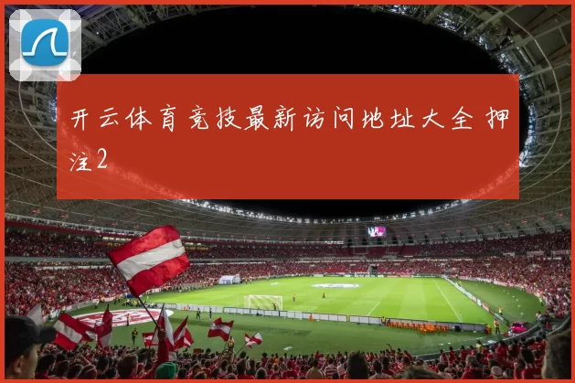 开云体育竞技最新访问地址大全 押注2