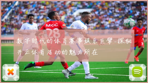 数字时代的体育赛事娱乐巨擘_探秘开云体育活动的魅力所在