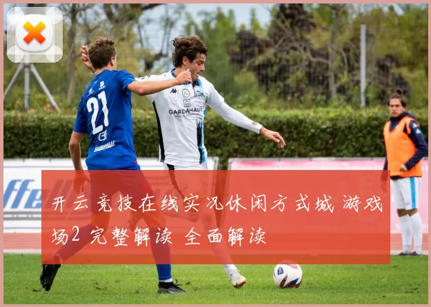 开云竞技在线实况休闲方式城 游戏场2 完整解读 全面解读