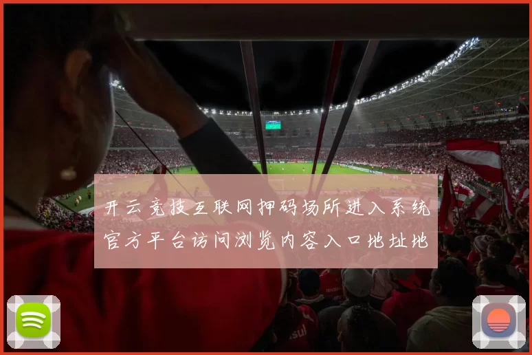 开云竞技互联网押码场所进入系统官方平台访问浏览内容入口地址地址大全 押注2