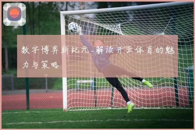数字博弈新纪元_解读开云体育的魅力与策略