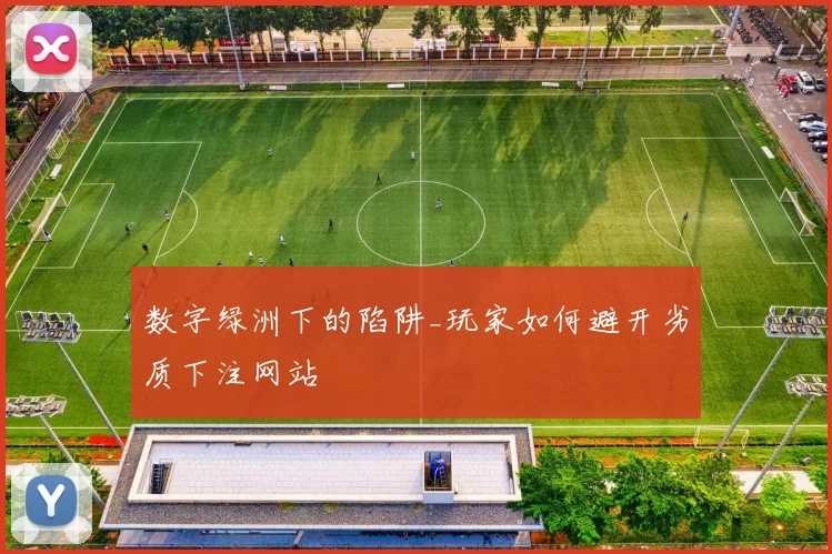 数字绿洲下的陷阱_玩家如何避开劣质下注网站