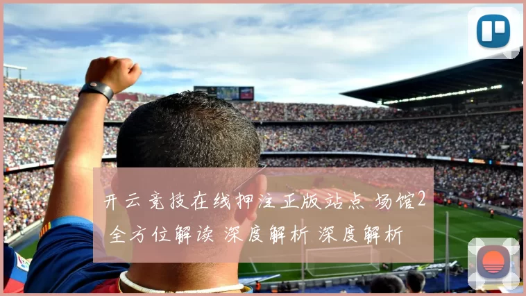 开云竞技在线押注正版站点 场馆2 全方位解读 深度解析 深度解析