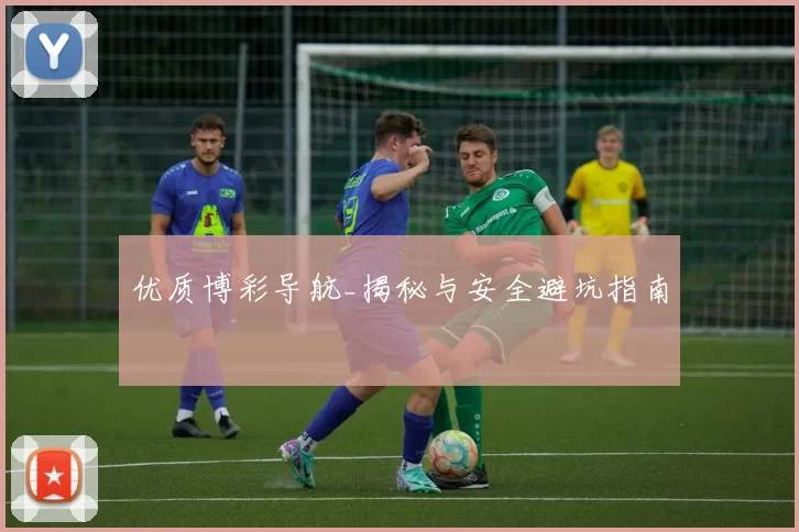 优质博彩导航_揭秘与安全避坑指南
