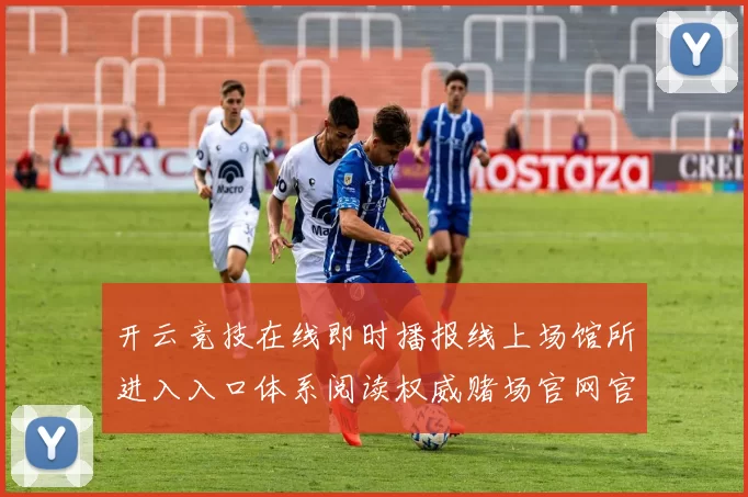 开云竞技在线即时播报线上场馆所进入入口体系阅读权威赌场官网官方网站访问入口