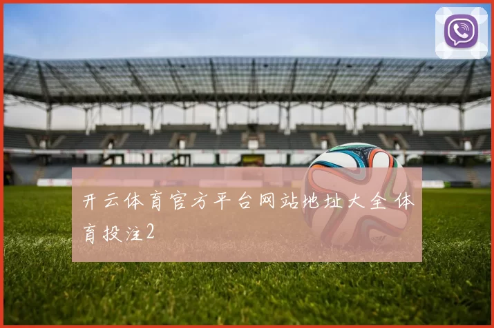 开云体育官方平台网站地址大全 体育投注2