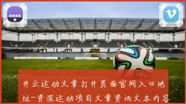 开云运动文章打开页面官网入口地址-资深运动项目文章资讯文本内容投彩游戏厅 福利彩2