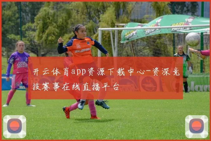 开云体育app资源下载中心-资深竞技赛事在线直播平台