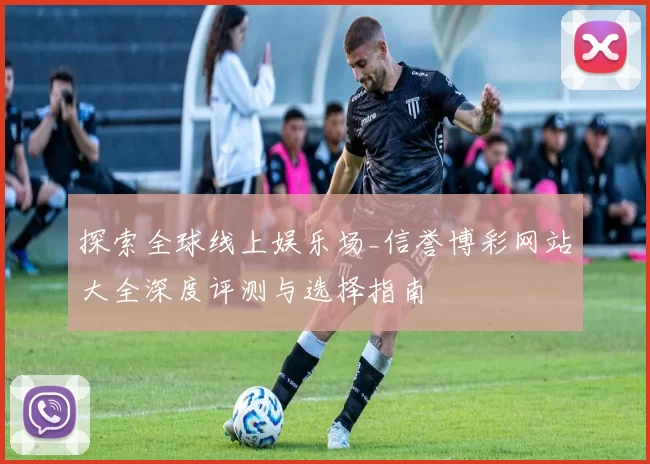 探索全球线上娱乐场_信誉博彩网站大全深度评测与选择指南