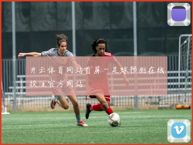 开云体育网站首屏 - 足球预测在线投注官方网站