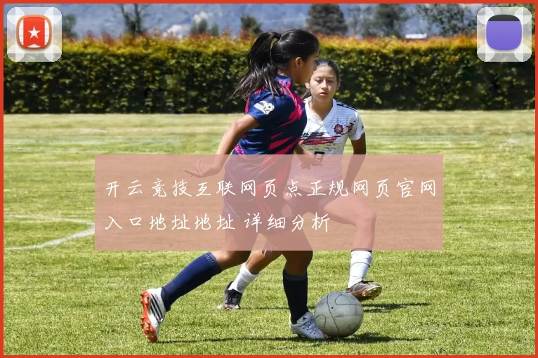 开云竞技互联网页点正规网页官网入口地址地址 详细分析