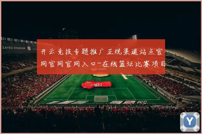 开云竞技专题推广正规渠道站点官网官网官网入口-在线篮坛比赛项目预测游戏厅 深入解读