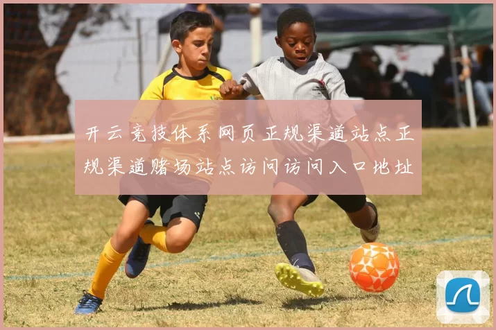 开云竞技体系网页正规渠道站点正规渠道赌场站点访问访问入口地址地址 - 开云运动消息数据资料文本内容文章内容正规渠道站点门户站点地址